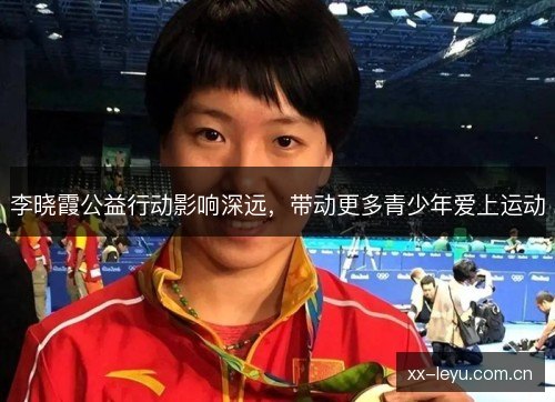 李晓霞公益行动影响深远，带动更多青少年爱上运动