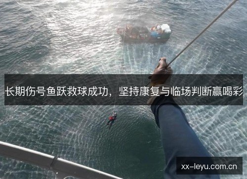 长期伤号鱼跃救球成功，坚持康复与临场判断赢喝彩
